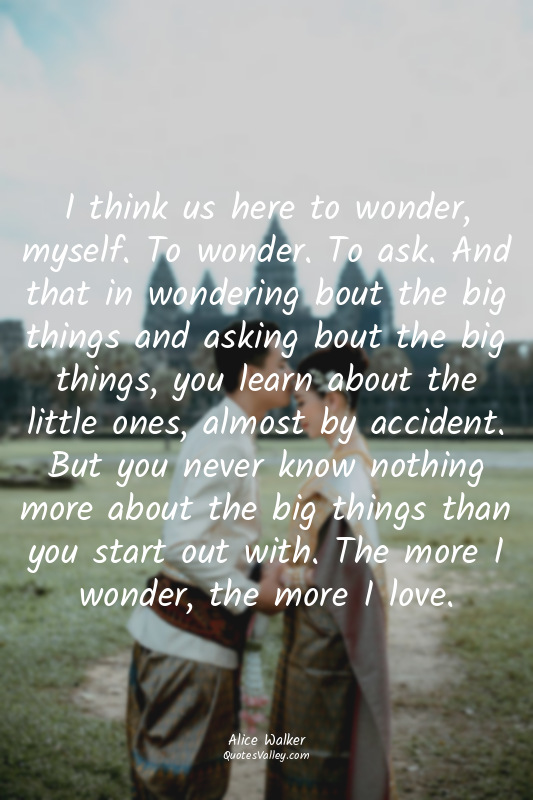 I think us here to wonder, myself. To wonder. To ask. And that in wondering bout...