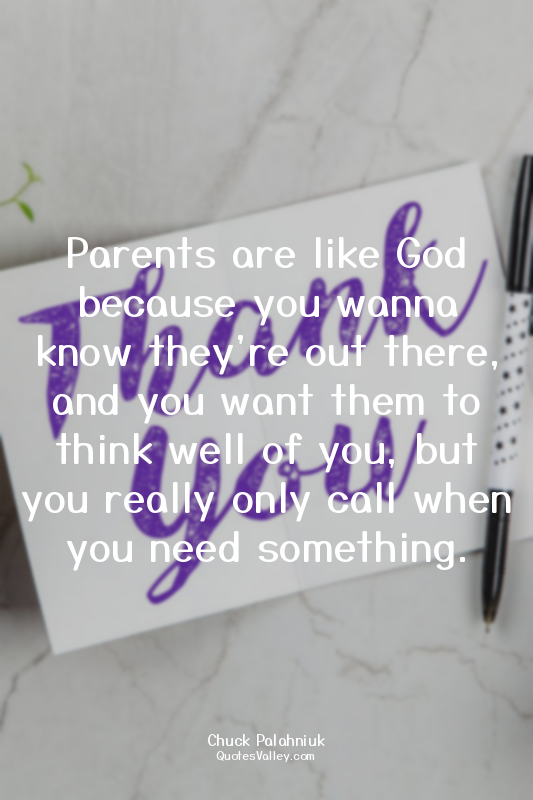 Parents are like God because you wanna know they're out there, and you want them...