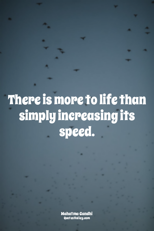 There is more to life than simply increasing its speed.