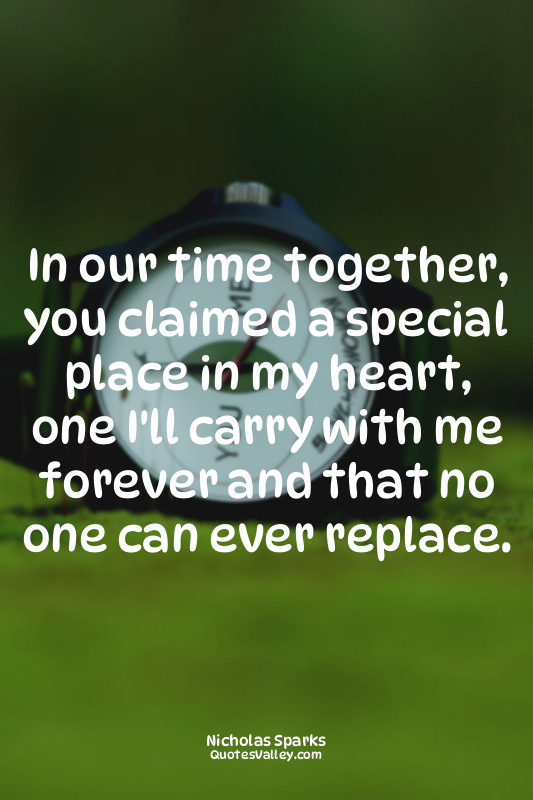 In our time together, you claimed a special place in my heart, one I'll carry wi...