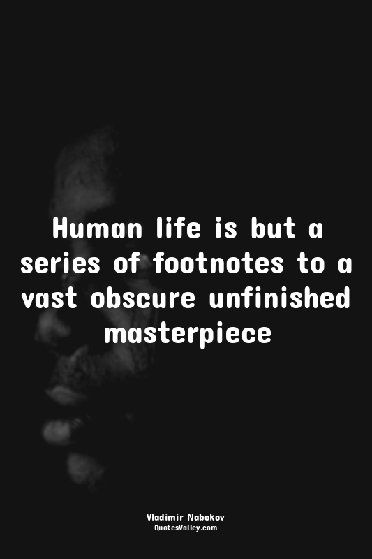 Human life is but a series of footnotes to a vast obscure unfinished masterpiece