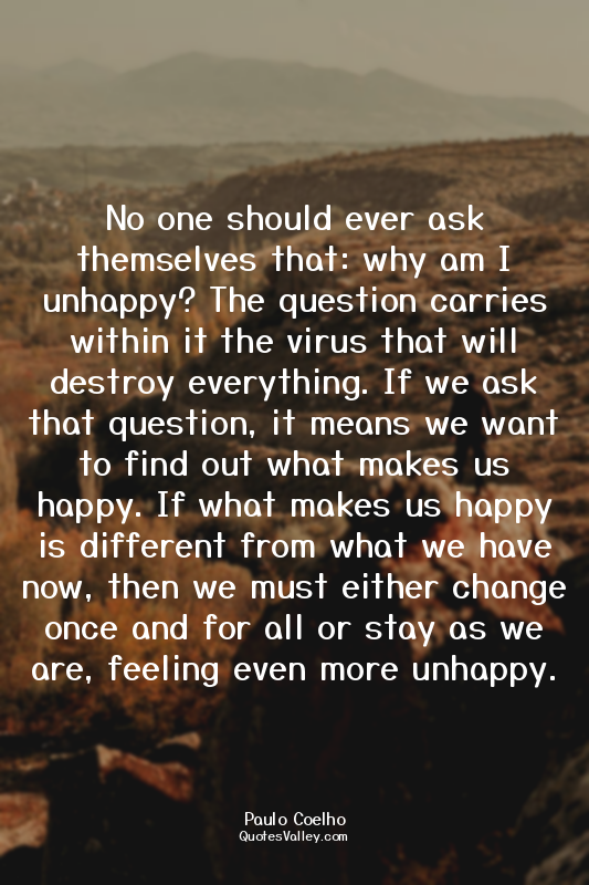 No one should ever ask themselves that: why am I unhappy? The question carries w...