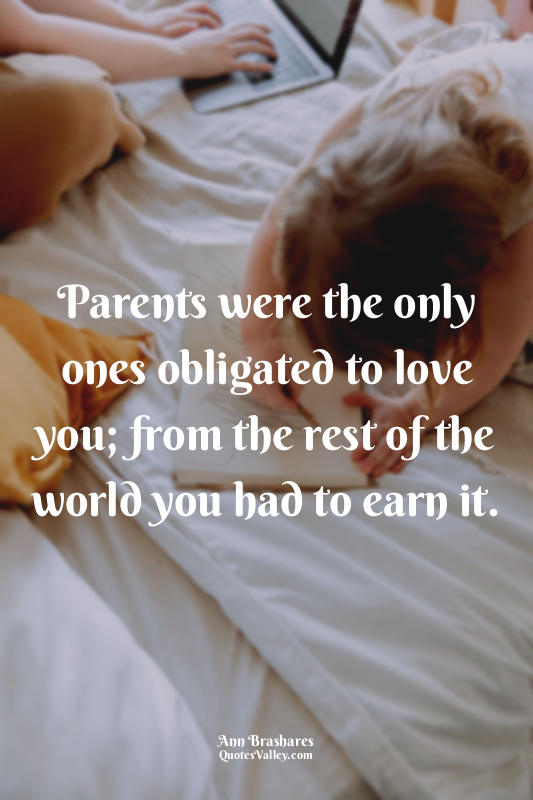 Parents were the only ones obligated to love you; from the rest of the world you...