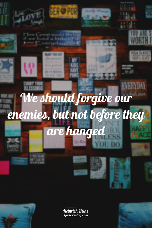 We should forgive our enemies, but not before they are hanged