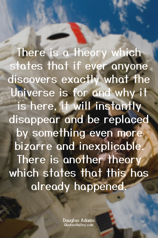 There is a theory which states that if ever anyone discovers exactly what the Un...