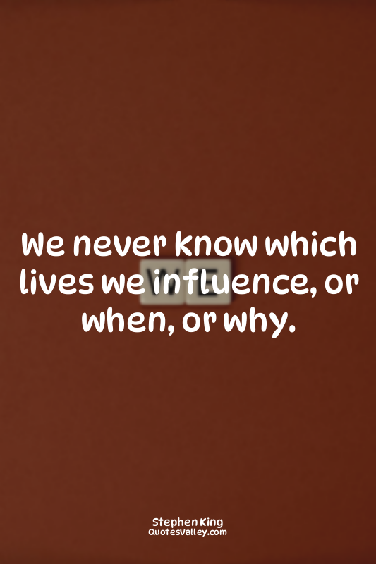 We never know which lives we influence, or when, or why.