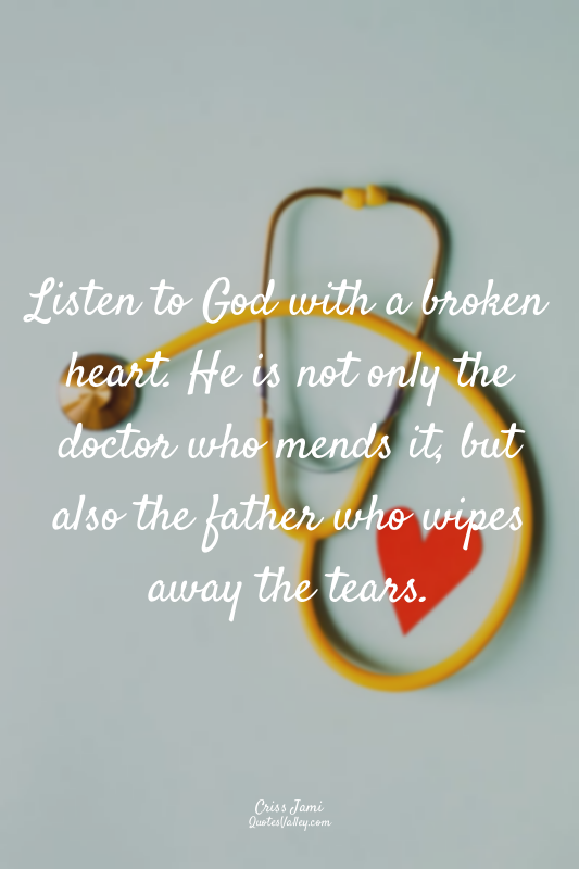 Listen to God with a broken heart. He is not only the doctor who mends it, but a...