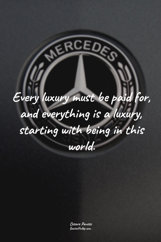Every luxury must be paid for, and everything is a luxury, starting with being i...