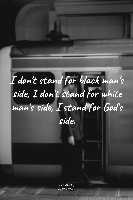 I don't stand for black man's side, I don't stand for white man's side, I stand...