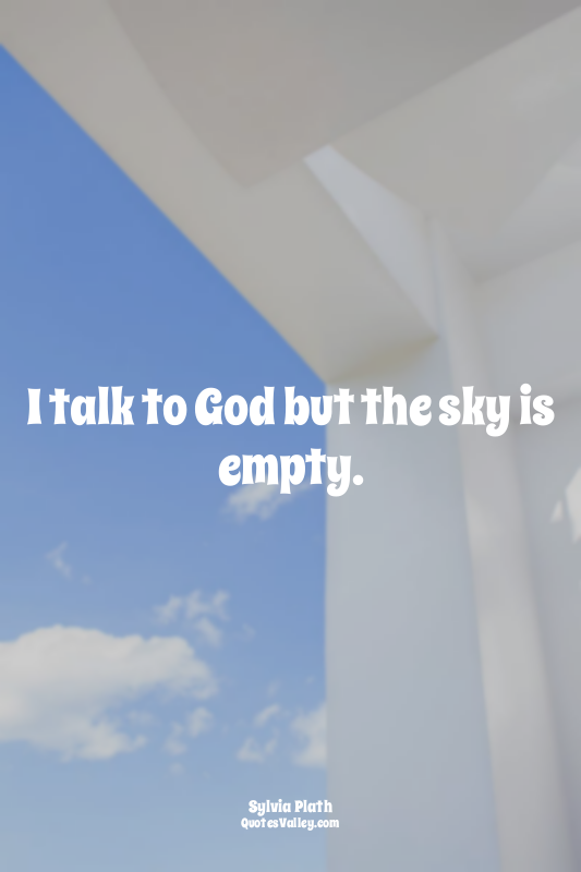 I talk to God but the sky is empty.