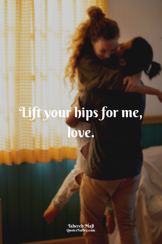 Lift your hips for me, love.