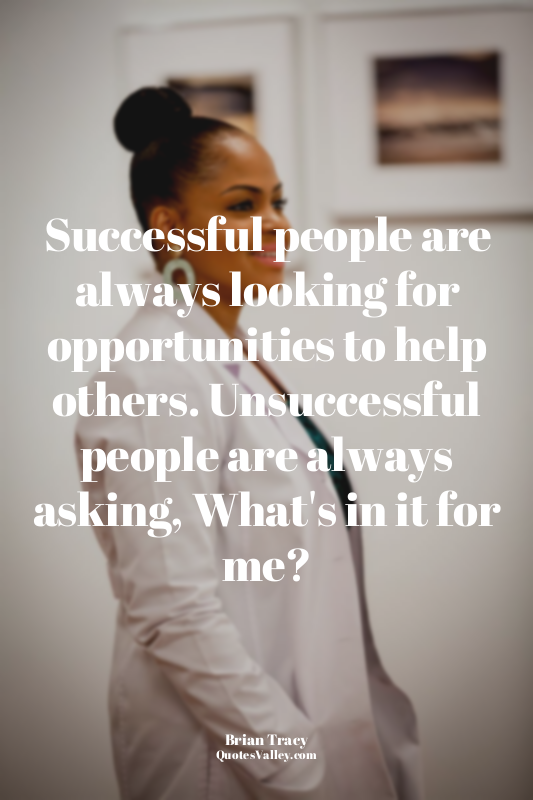 Successful people are always looking for opportunities to help others. Unsuccess...