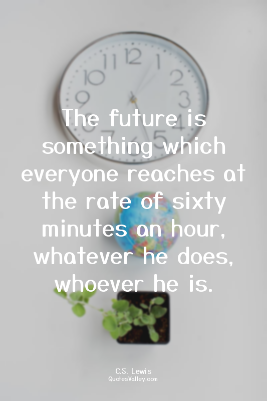 The future is something which everyone reaches at the rate of sixty minutes an h...