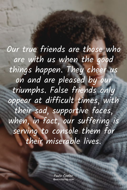 Our true friends are those who are with us when the good things happen. They che...