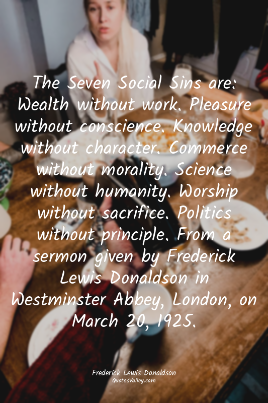 The Seven Social Sins are: Wealth without work. Pleasure without conscience. Kno...