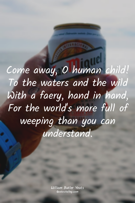 Come away, O human child! To the waters and the wild With a faery, hand in hand,...