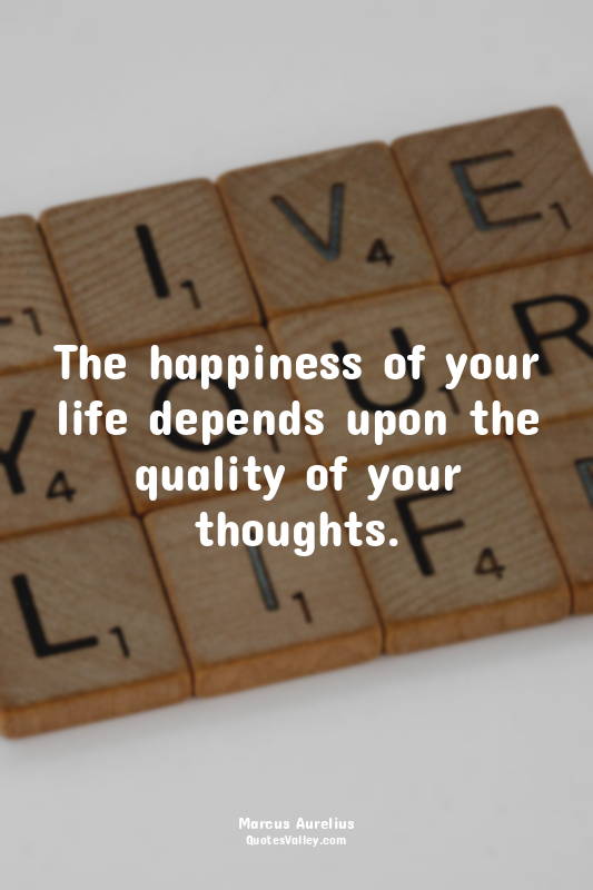 The happiness of your life depends upon the quality of your thoughts.