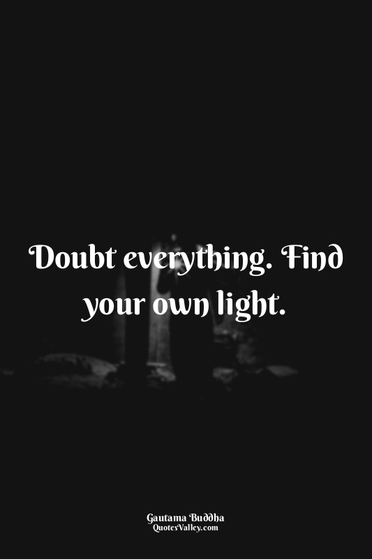Doubt everything. Find your own light.