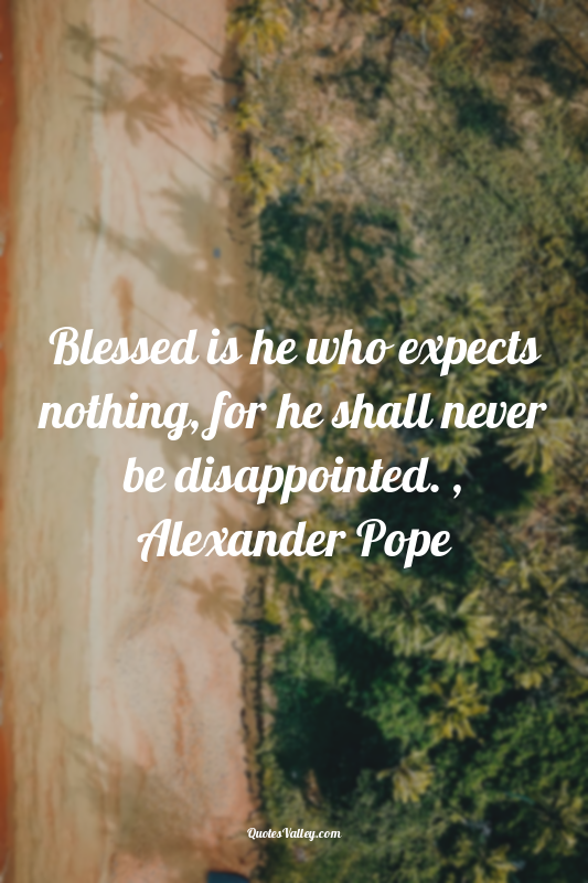 Blessed is he who expects nothing, for he shall never be disappointed. , Alexand...