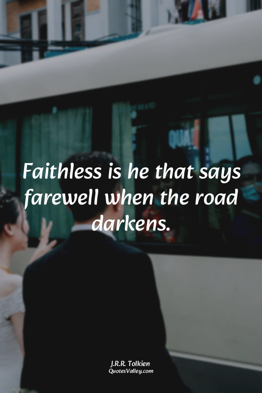 Faithless is he that says farewell when the road darkens.