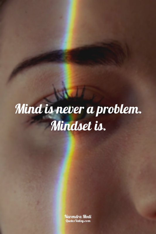 Mind is never a problem. Mindset is.