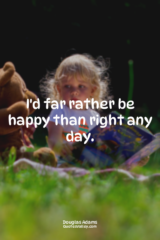 I'd far rather be happy than right any day.