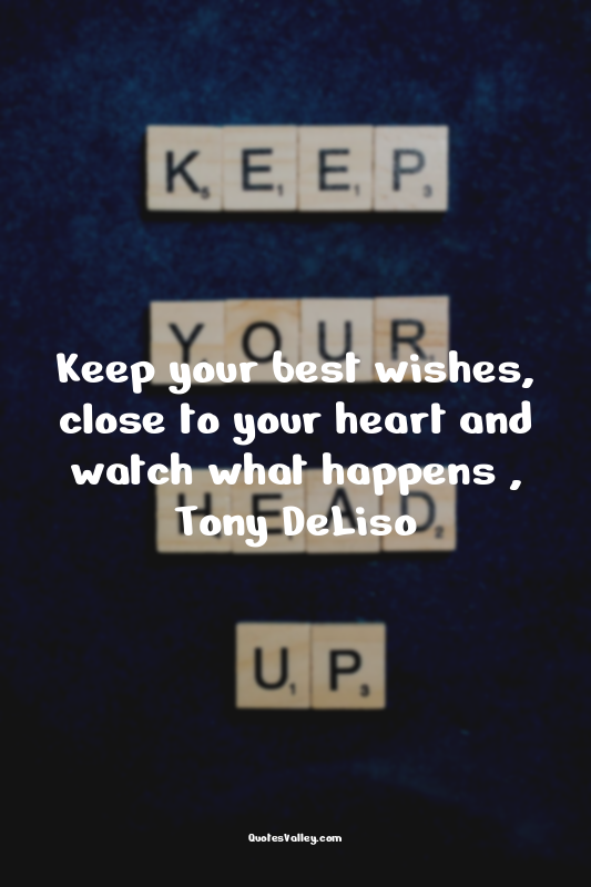 Keep your best wishes, close to your heart and watch what happens , Tony DeLiso