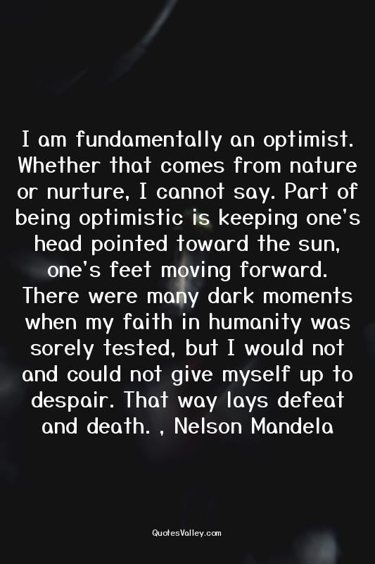 I am fundamentally an optimist. Whether that comes from nature or nurture, I can...