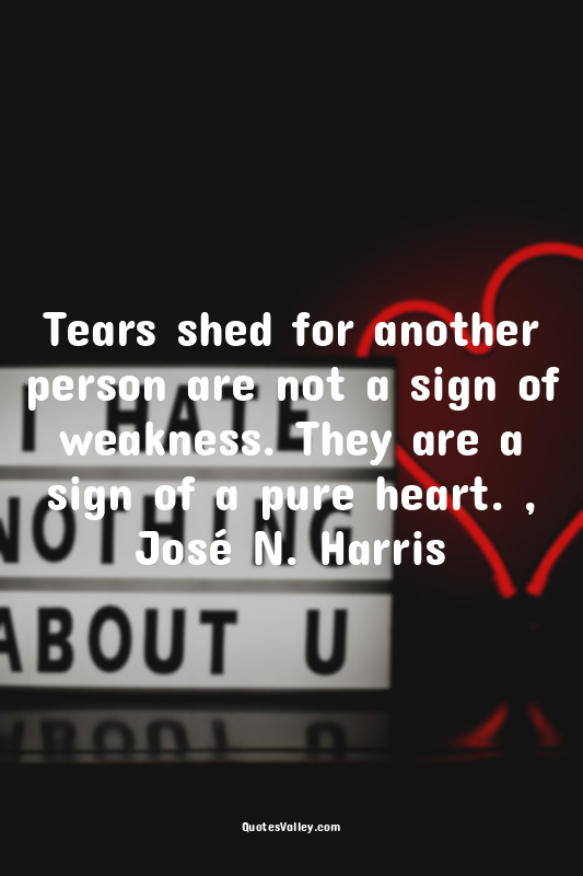 Tears shed for another person are not a sign of weakness. They are a sign of a p...