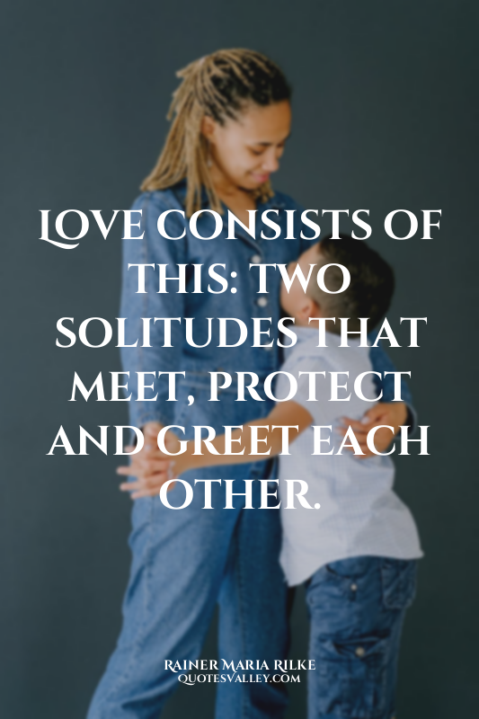 Love consists of this: two solitudes that meet, protect and greet each other.