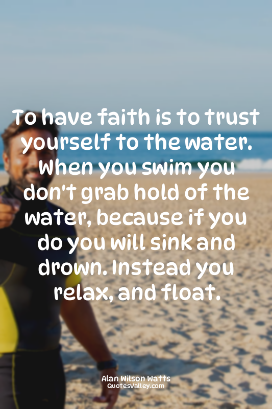 To have faith is to trust yourself to the water. When you swim you don't grab ho...