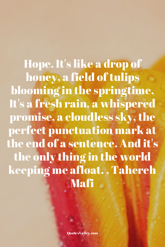 Hope. It's like a drop of honey, a field of tulips blooming in the springtime. I...