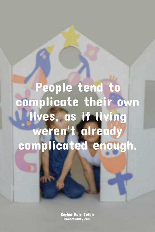 People tend to complicate their own lives, as if living weren't already complica...