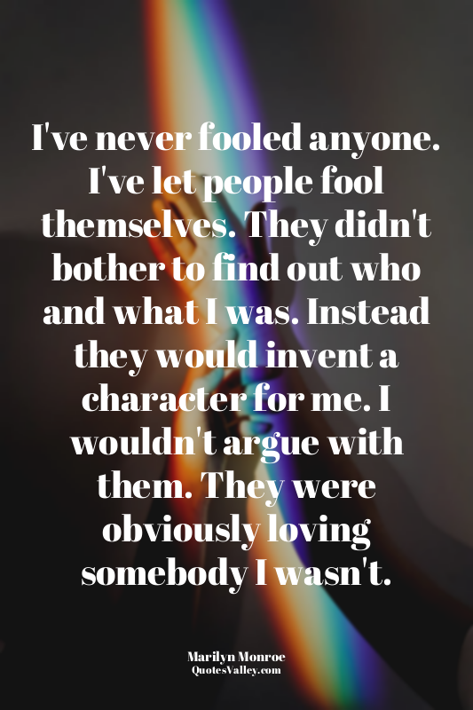 I've never fooled anyone. I've let people fool themselves. They didn't bother to...