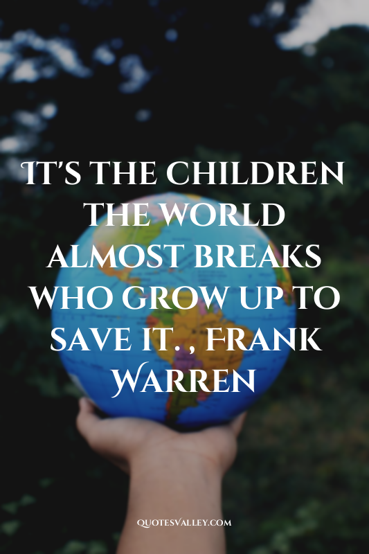 It's the children the world almost breaks who grow up to save it. , Frank Warren