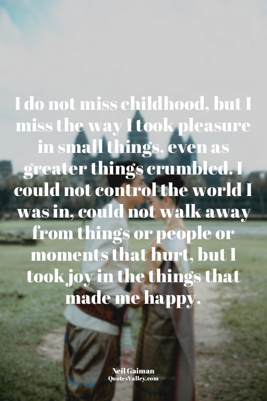 I do not miss childhood, but I miss the way I took pleasure in small things, eve...
