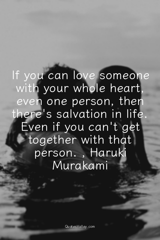 If you can love someone with your whole heart, even one person, then there's sal...