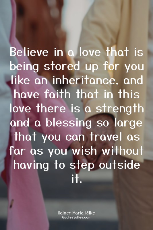 Believe in a love that is being stored up for you like an inheritance, and have...