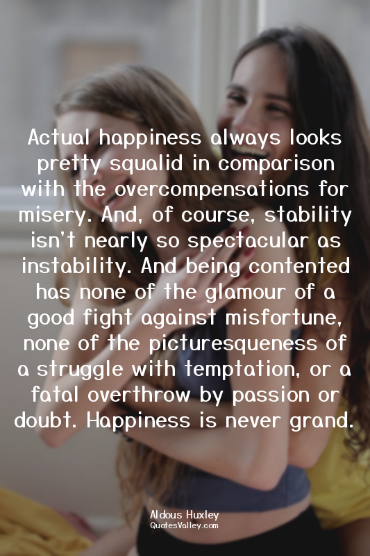 Actual happiness always looks pretty squalid in comparison with the overcompensa...