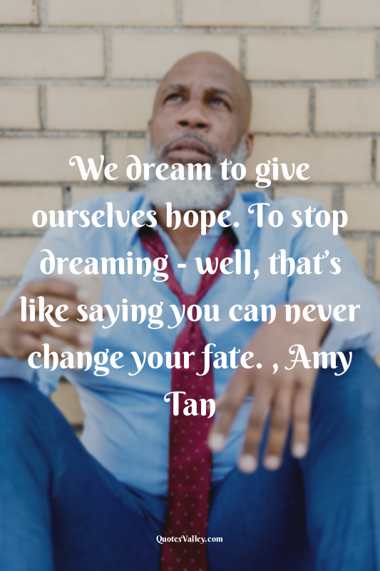 We dream to give ourselves hope. To stop dreaming - well, that’s like saying you...