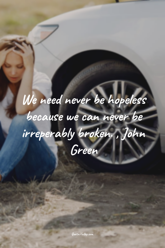 We need never be hopeless because we can never be irreperably broken. , John Gre...