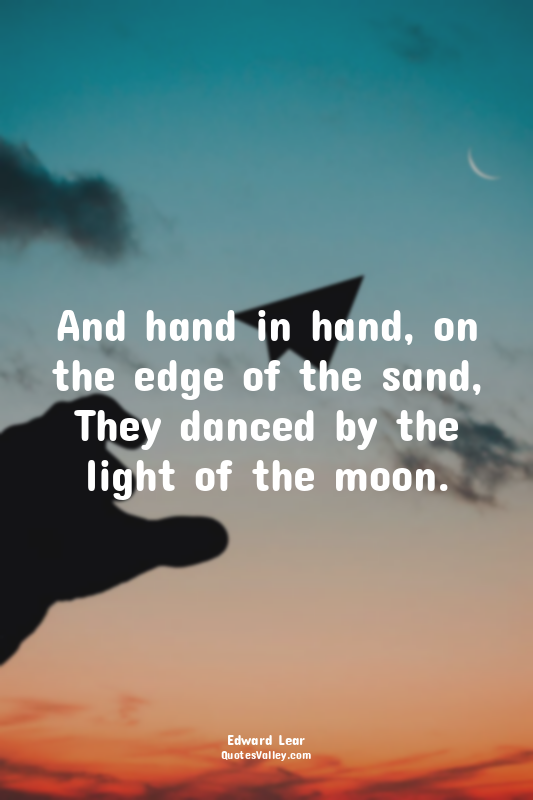 And hand in hand, on the edge of the sand, They danced by the light of the moon.