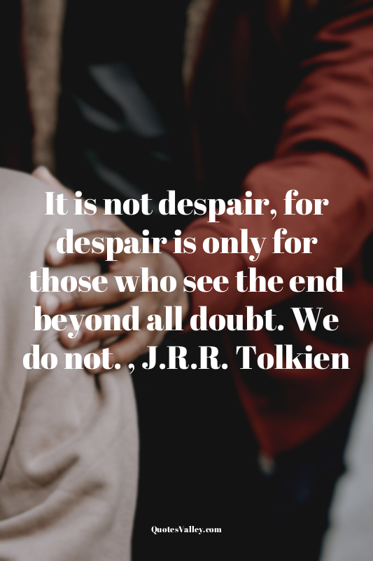 It is not despair, for despair is only for those who see the end beyond all doub...