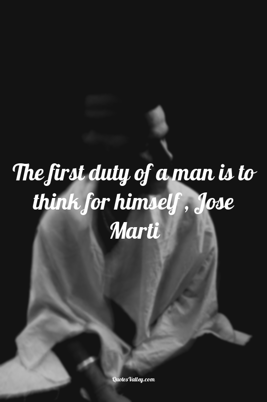 The first duty of a man is to think for himself , Jose Marti