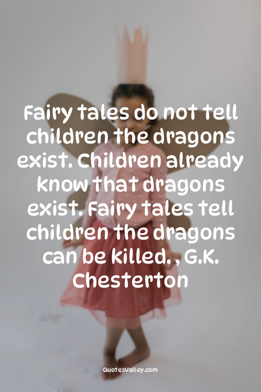 Fairy tales do not tell children the dragons exist. Children already know that d...