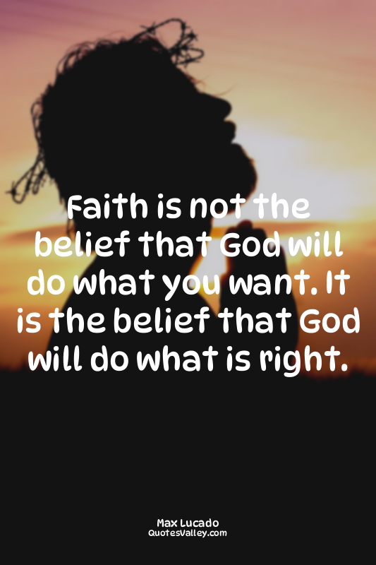 Faith is not the belief that God will do what you want. It is the belief that Go...