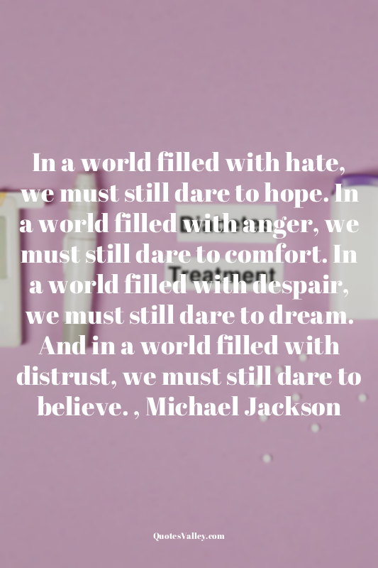 In a world filled with hate, we must still dare to hope. In a world filled with...
