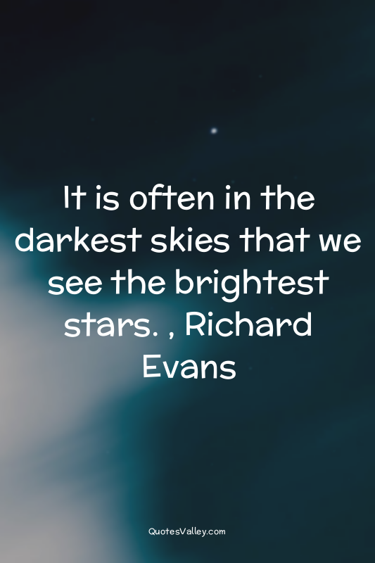 It is often in the darkest skies that we see the brightest stars. , Richard Evan...