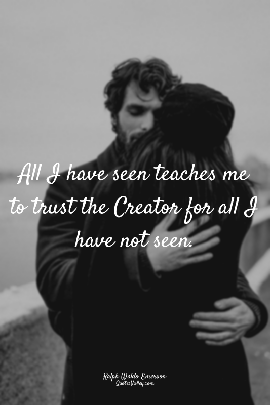 All I have seen teaches me to trust the Creator for all I have not seen.