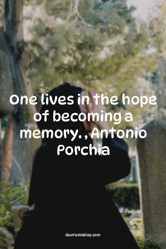 One lives in the hope of becoming a memory. , Antonio Porchia